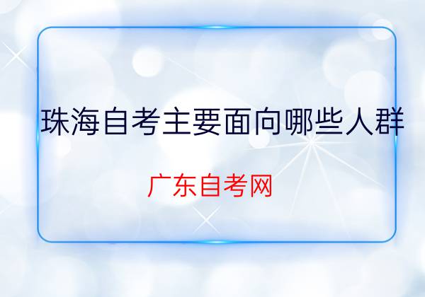 珠海自考主要面向哪些人群？