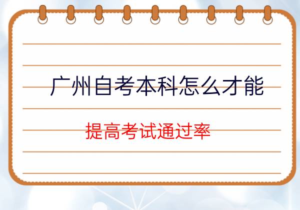 广州自考本科怎么才能提高考试通过率？