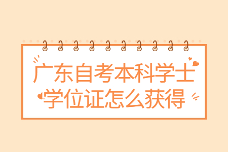 广东自考本科学士学位证怎么获得?