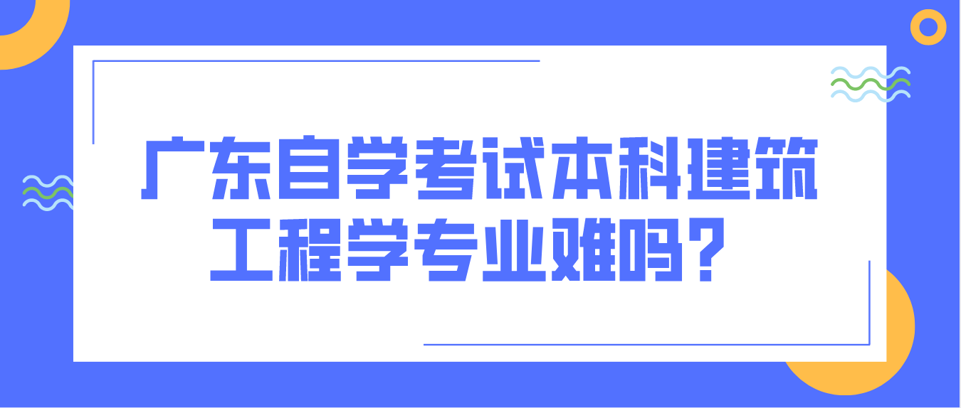 广州自学考试本科建筑工程学专业难吗？